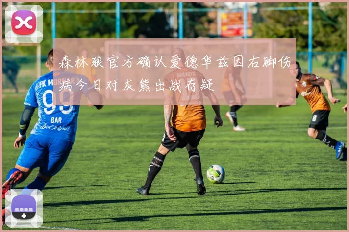 森林狼官方确认爱德华兹因右脚伤病今日对灰熊出战存疑