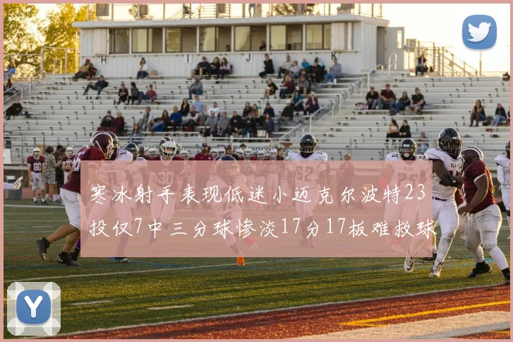 寒冰射手表现低迷小迈克尔波特23投仅7中三分球惨淡17分17板难救球队
