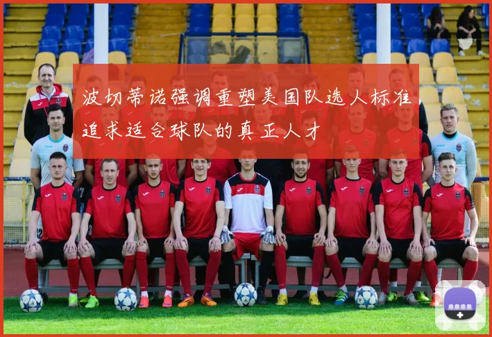 波切蒂诺强调重塑美国队选人标准追求适合球队的真正人才