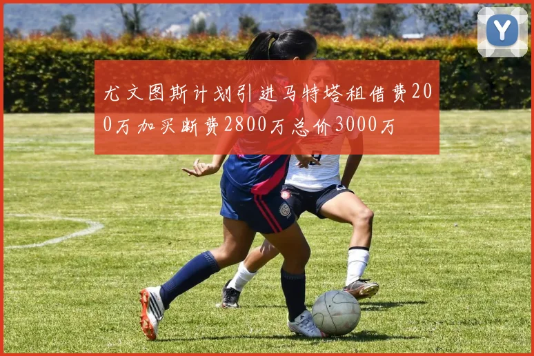 尤文图斯计划引进马特塔租借费200万加买断费2800万总价3000万