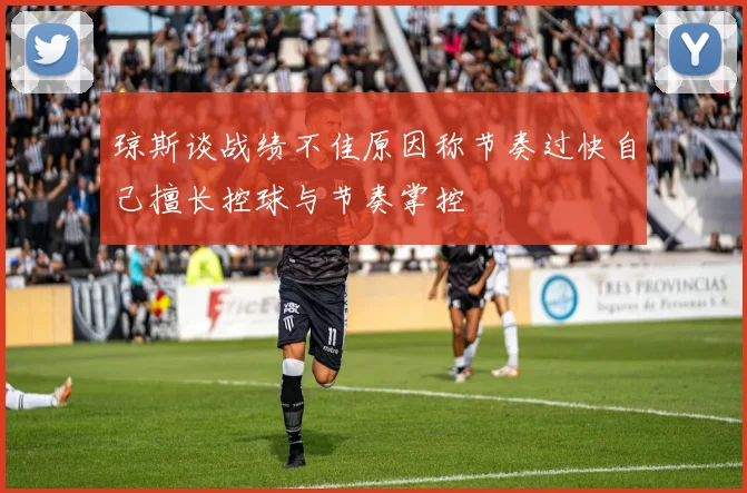 琼斯谈战绩不佳原因称节奏过快自己擅长控球与节奏掌控