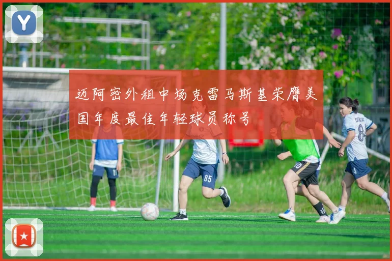 迈阿密外租中场克雷马斯基荣膺美国年度最佳年轻球员称号