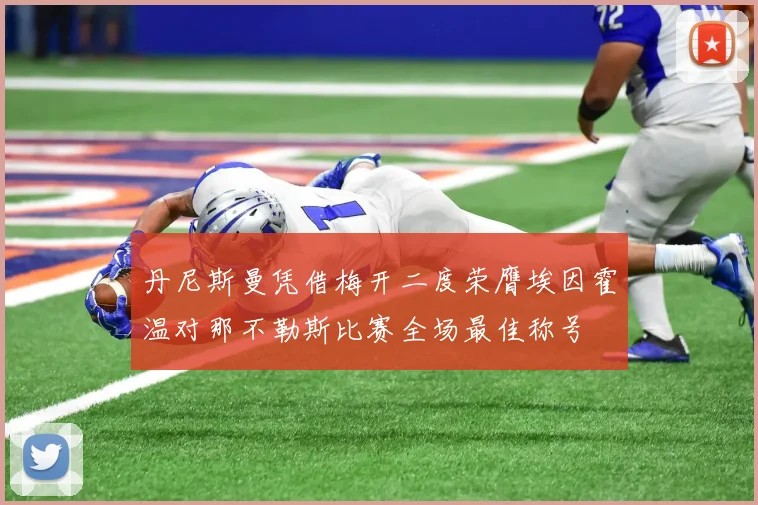 丹尼斯曼凭借梅开二度荣膺埃因霍温对那不勒斯比赛全场最佳称号