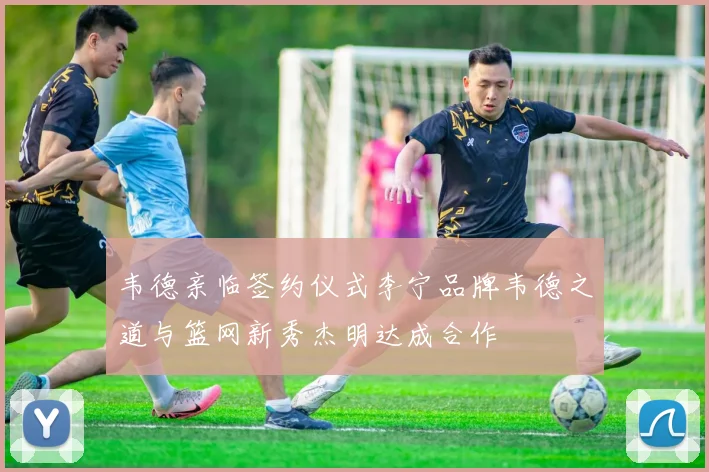 韦德亲临签约仪式李宁品牌韦德之道与篮网新秀杰明达成合作