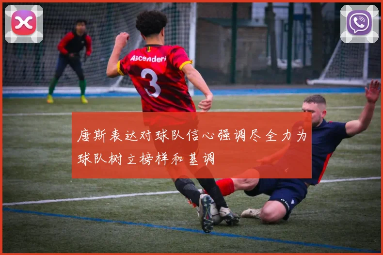 唐斯表达对球队信心强调尽全力为球队树立榜样和基调