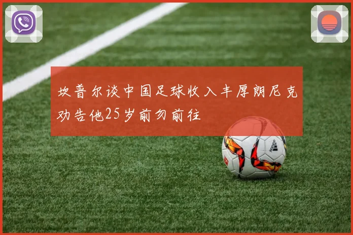 坎普尔谈中国足球收入丰厚朗尼克劝告他25岁前勿前往