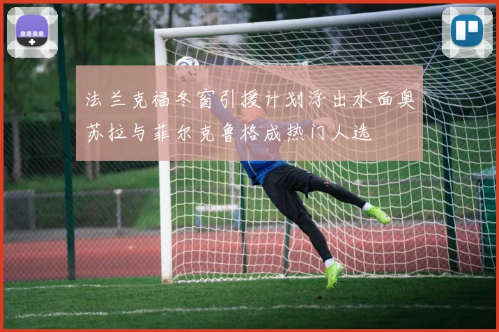 法兰克福冬窗引援计划浮出水面奥苏拉与菲尔克鲁格成热门人选