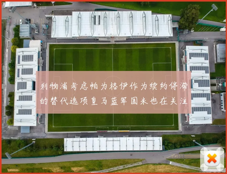 利物浦考虑帕为格伊作为续约停滞的替代选项皇马蓝军国米也在关注