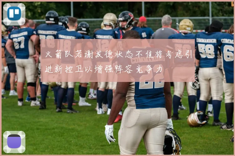 火箭队若谢泼德状态不佳将考虑引进新控卫以增强阵容竞争力