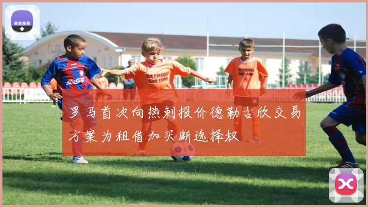 罗马首次向热刺报价德勒古欣交易方案为租借加买断选择权