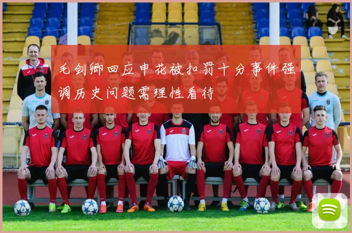 毛剑卿回应申花被扣罚十分事件强调历史问题需理性看待