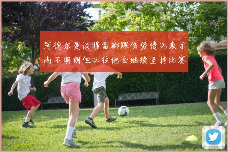 阿德尔曼谈穆雷脚踝伤势情况表示尚不明朗但以往他会继续坚持比赛