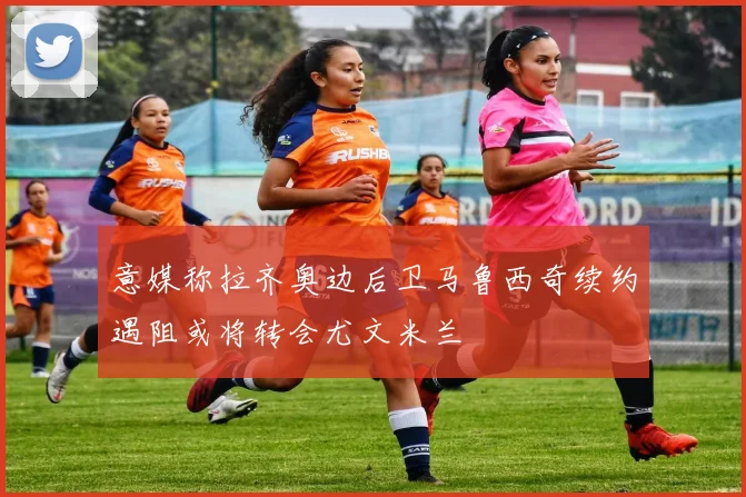 意媒称拉齐奥边后卫马鲁西奇续约遇阻或将转会尤文米兰