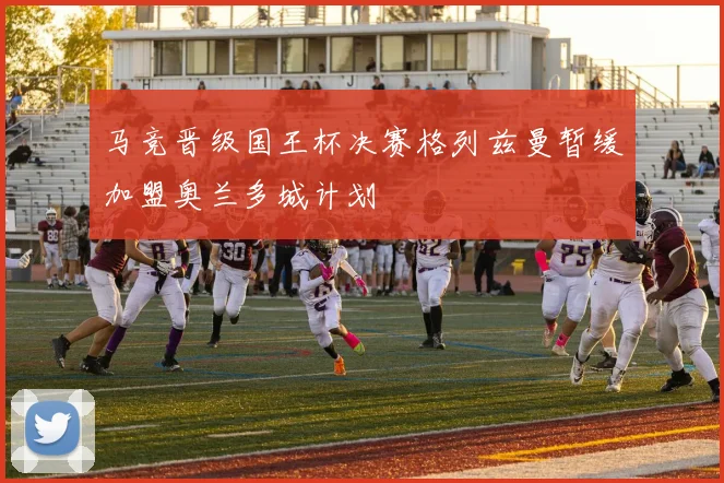马竞晋级国王杯决赛格列兹曼暂缓加盟奥兰多城计划