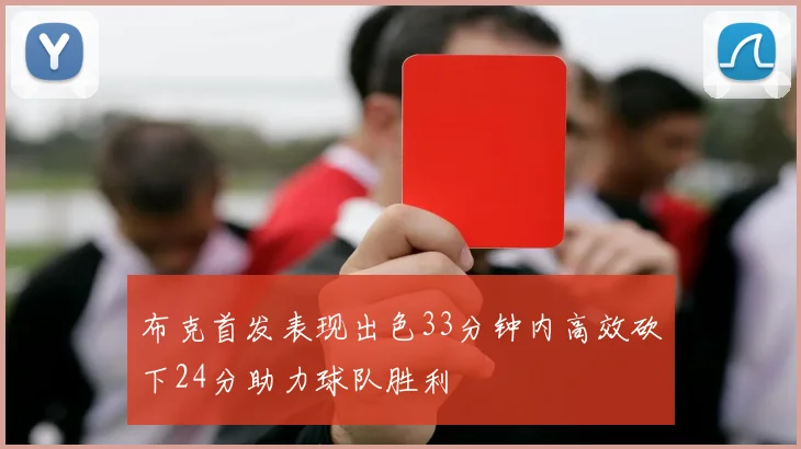 布克首发表现出色33分钟内高效砍下24分助力球队胜利