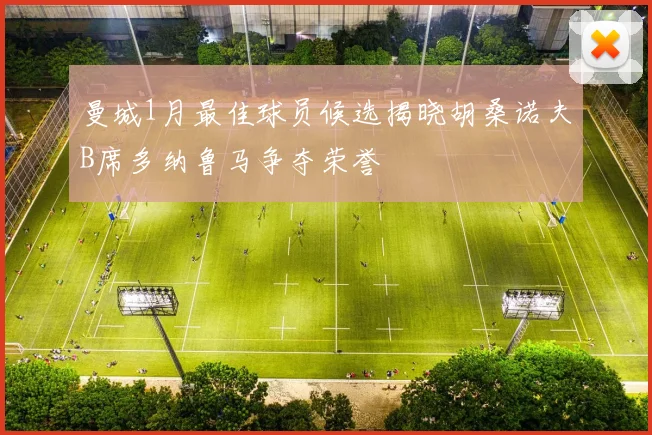 曼城1月最佳球员候选揭晓胡桑诺夫B席多纳鲁马争夺荣誉