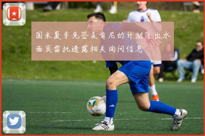 国米夏季免签麦肯尼的计划浮出水面莫雷托透露相关询问信息