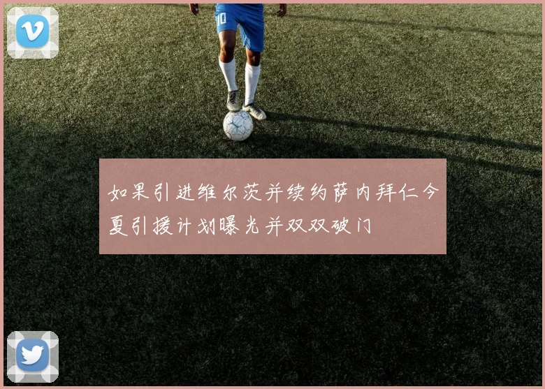 如果引进维尔茨并续约萨内拜仁今夏引援计划曝光并双双破门