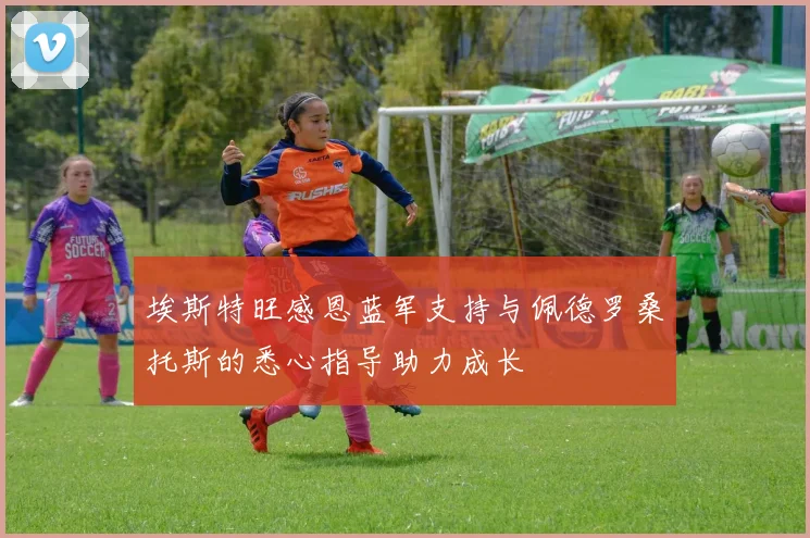 埃斯特旺感恩蓝军支持与佩德罗桑托斯的悉心指导助力成长