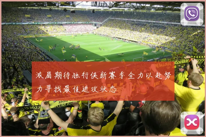 浓眉期待独行侠新赛季全力以赴努力寻找最佳进攻状态